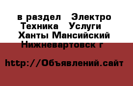  в раздел : Электро-Техника » Услуги . Ханты-Мансийский,Нижневартовск г.